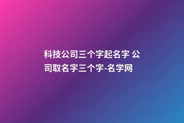 科技公司三个字起名字 公司取名字三个字-名学网-第1张-公司起名-玄机派